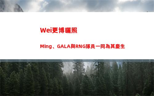 Wei更博曬照 Ming、GALA與RNG隊員一同為其慶生