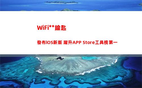 WiFi萬能鑰匙發布iOS新版 躍升APP Store工具榜第一(wifi萬能鑰匙查看密碼)