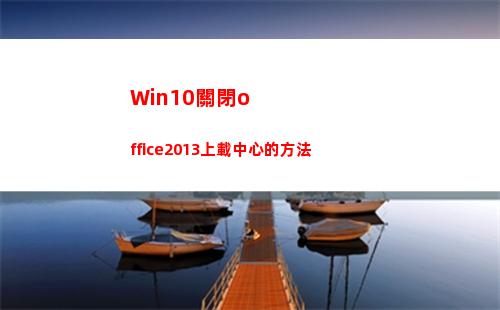 Win10關閉office2013上載中心的方法(win10關閉office上載中心)