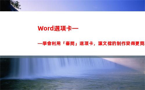 Word選項卡——學會利用「審閱」選項卡，讓文檔的制作變得更簡單(word選項卡在哪里)