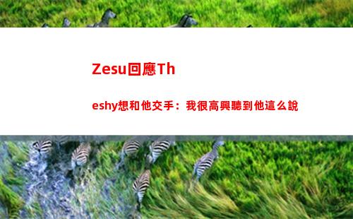 Zesu回應Theshy想和他交手：我很高興聽到他這么說
