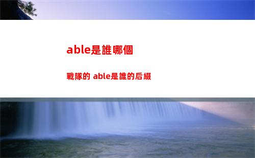 able是誰哪個戰隊的 able是誰的后綴