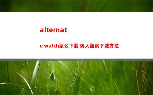 alternate watch怎么下載 偽人觀察下載方法