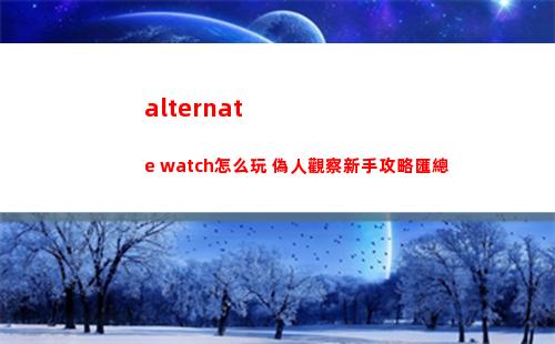 alternate watch怎么玩 偽人觀察新手攻略匯總