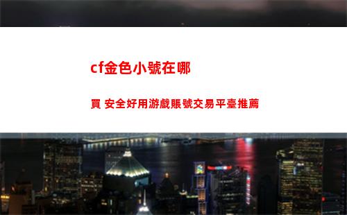 cf金色小號在哪買 安全好用游戲賬號交易平臺推薦