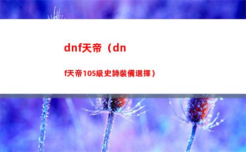 dnf天帝（dnf天帝105級史詩裝備選擇）