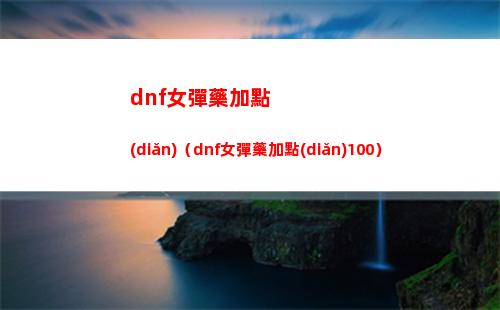 dnf女彈藥加點(diǎn)（dnf女彈藥加點(diǎn)100）