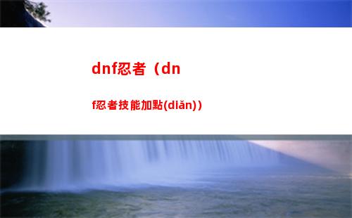 dnf忍者（dnf忍者技能加點(diǎn)）