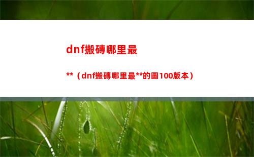 dnf搬磚哪里最賺錢（dnf搬磚哪里最賺錢的圖100版本）