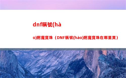 dnf稱號(hào)附魔寶珠（DNF稱號(hào)附魔寶珠在哪里買）