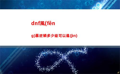 dnf風(fēng)暴逆鱗多少級可以進(jìn)