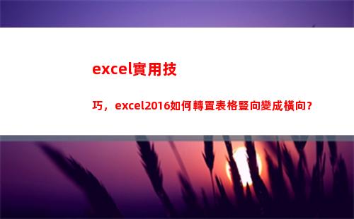 excel實用技巧，excel2016如何轉置表格豎向變成橫向？(excel的使用方法與技巧)