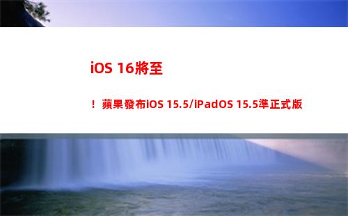 iOS 16將至！蘋果發布iOS 15.5/iPadOS 15.5準正式版