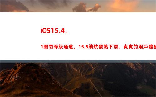 iOS15.4.1關閉降級通道，15.5續航發熱下滑，真實的用戶體驗來了(ios15.4.1和15.5)
