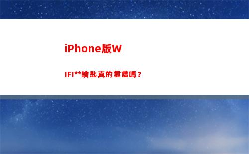 iPhone版WIFI萬能鑰匙真的靠譜嗎？(iphone版微信的視頻號)
