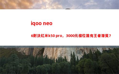 iqoo neo6對決紅米k50 pro，3000元檔位誰有王者潛力素質？