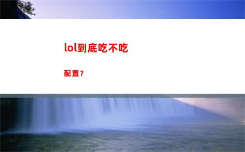 lol到底吃不吃配置？(lol到底吃不吃顯卡)