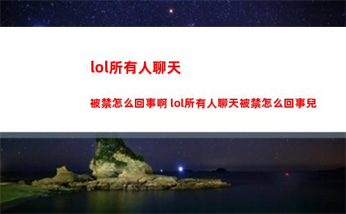 lol所有人聊天被禁怎么回事啊 lol所有人聊天被禁怎么回事兒