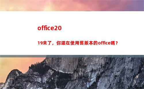 office2019來了，你還在使用舊版本的office嗎？(office2003激活密鑰碼)