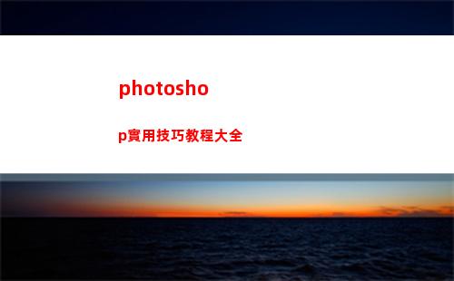 photoshop實用技巧教程大全(photoshop教程)