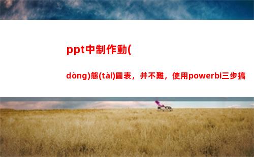 ppt中制作動(dòng)態(tài)圖表，并不難，使用powerbi三步搞定(ppt中制作動(dòng)態(tài)比例環(huán)形圖)