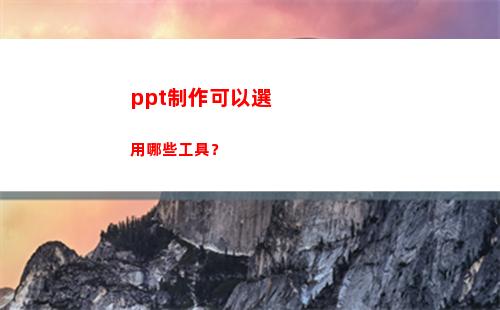 ppt制作可以選用哪些工具？(ppT制作)