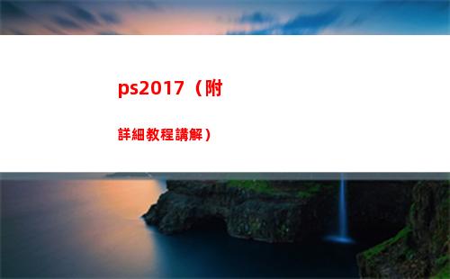 ps2017（附詳細教程講解）(ps2017教程)