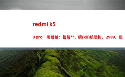 redmi k50 pro一周領(lǐng)會：性能**、續(xù)航恐懼，2999，殺手薄情