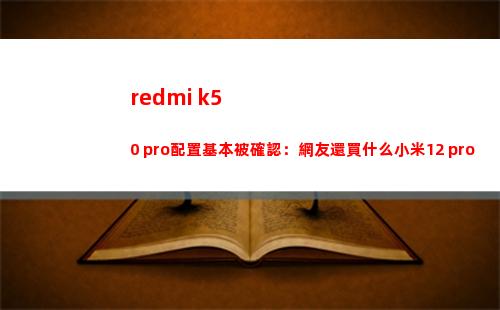 redmi k50 pro擺設基礎被確認：網友還買什么小米12 pro
