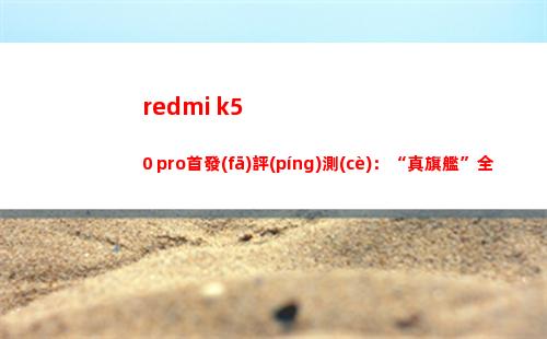 redmi k50 pro首演評(píng)測(cè)：“真旗艦”全體公民化的發(fā)端