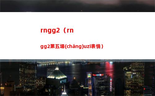 rngg2（rngg2第五場(chǎng)uzi表情）