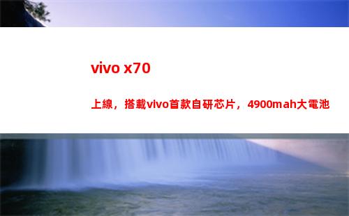 vivo x70上線，搭載vivo首款自行研制芯片，4900mah大干電池