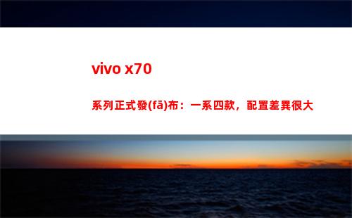 vivo x70系列正式頒布：一系四款，擺設(shè)分別很大