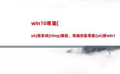 win10專業(yè)版系統(tǒng)重裝，電腦安裝專業(yè)版win10(win10專業(yè)版英文全稱)
