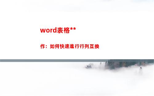 word表格操作：如何快速進行行列互換(word表格操作步驟)