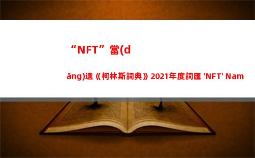 “NFT”當(dāng)選《柯林斯詞典》2021年度詞匯 'NFT' Named 'Word of the Year' for 2021
