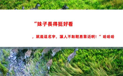 “妹子長得挺好看，就是這名字，讓人不敢輕易靠近啊！”哈哈哈(中國哪個省妹子好看)