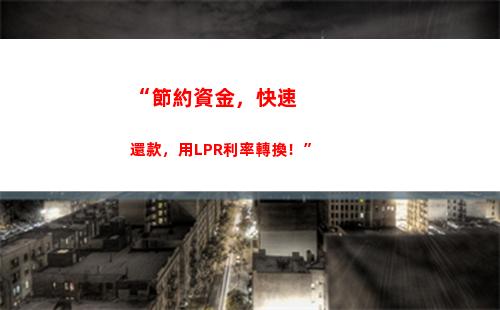 一次調整 漲降有據！把握LPR浮動 利率車票隨你選！