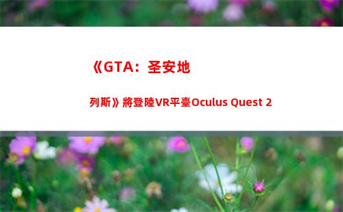 《GTA：圣安地列斯》將登陸VR平臺Oculus Quest 2(gta圣安地列斯ios下載)