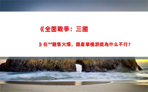 《全面戰爭：三國》在**銷售火爆，國產單機游戲為什么不行？(全面戰爭三國曹**完美開局與攻略)插圖6