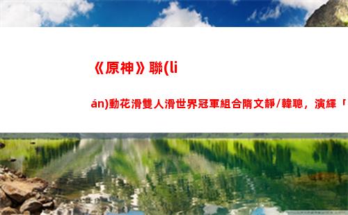 《原神》聯(lián)動花滑雙人滑世界冠軍組合隋文靜/韓聰，演繹「冰風(fēng)組曲」