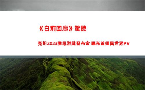 《白荊回廊》驚艷亮相2023騰訊游戲發布會 曝光首個異世界PV