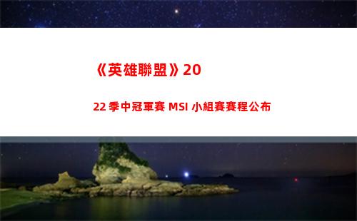 《英雄聯盟》2022 季中冠軍賽 MSI 小組賽賽程公布(英雄聯盟2022msi參賽隊伍)