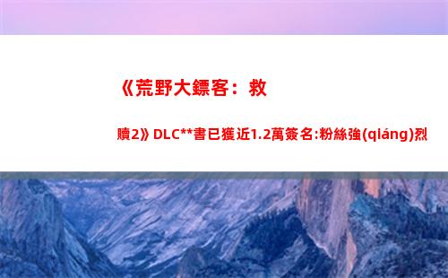 《荒野大鏢客：救贖2》DLC請?jiān)笗勋@近1.2萬簽名:粉絲強(qiáng)烈期待