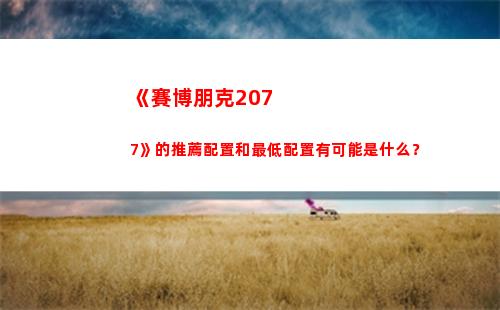 《賽博朋克2077》的推薦配置和最低配置有可能是什么？(賽博朋克2077下載)