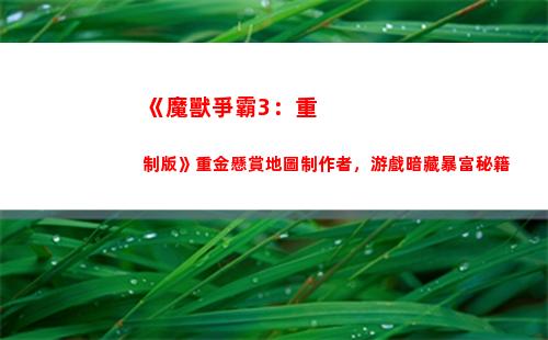 《魔獸爭霸3：重制版》重金懸賞地圖制作者，游戲暗藏暴富秘籍(魔獸爭霸3重生戰役攻略)