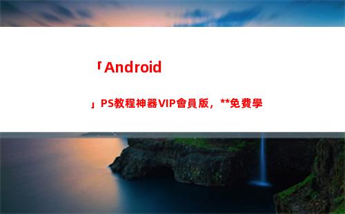 「Android」PS教程神器VIP會員版，永久免費學