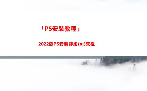 「PS安裝教程」2022版PS安裝詳細(xì)教程(ps破解版安裝教程2021)
