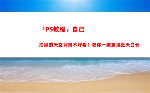 「PS教程」自己拍攝的天空背景不好看？教你一鍵更換藍天白云