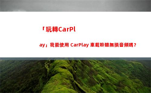 「玩轉CarPlay」我能使用 CarPlay 車載聆聽無損音頻嗎？